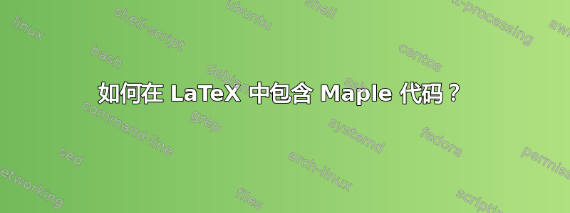 如何在 LaTeX 中包含 Maple 代码？