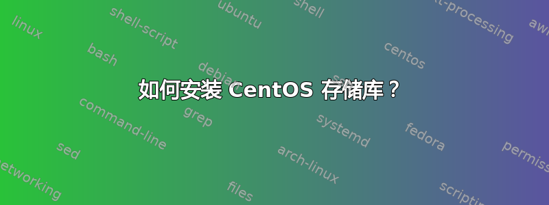 如何安装 CentOS 存储库？