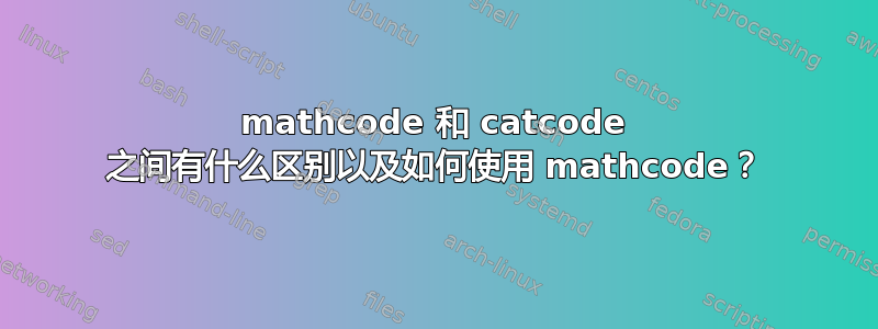 mathcode 和 catcode 之间有什么区别以及如何使用 mathcode？