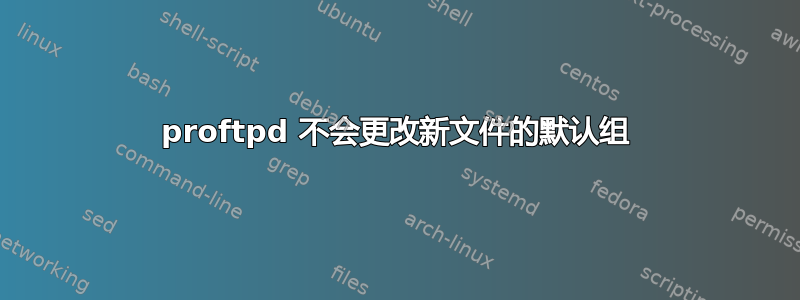 proftpd 不会更改新文件的默认组