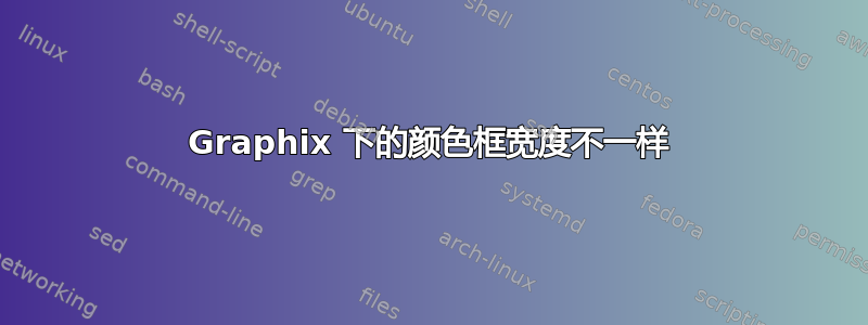 Graphix 下的颜色框宽度不一样