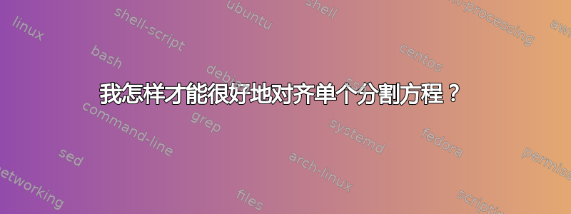 我怎样才能很好地对齐单个分割方程？