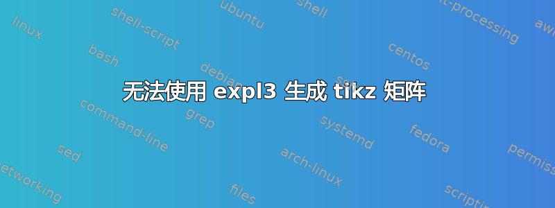 无法使用 expl3 生成 tikz 矩阵