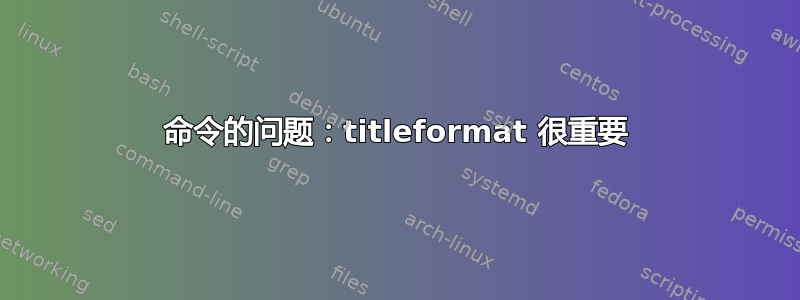 命令的问题：titleformat 很重要