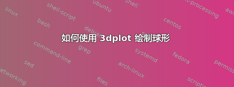 如何使用 3dplot 绘制球形