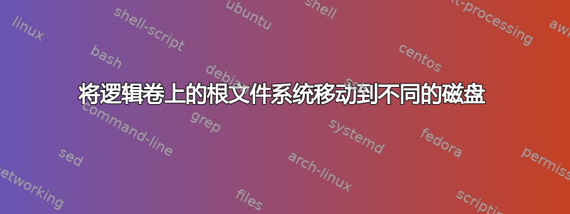 将逻辑卷上的根文件系统移动到不同的磁盘