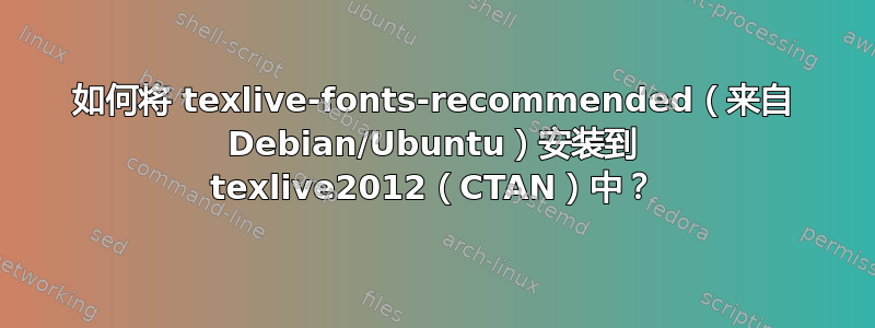 如何将 texlive-fonts-recommended（来自 Debian/Ubuntu）安装到 texlive2012（CTAN）中？