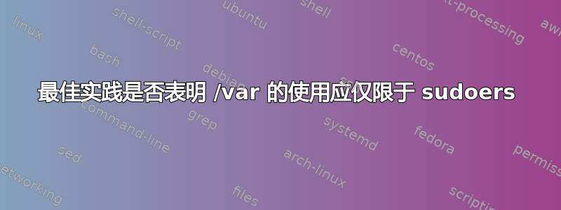 最佳实践是否表明 /var 的使用应仅限于 sudoers