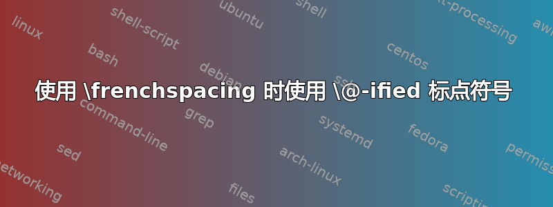 使用 \frenchspacing 时使用 \@-ified 标点符号