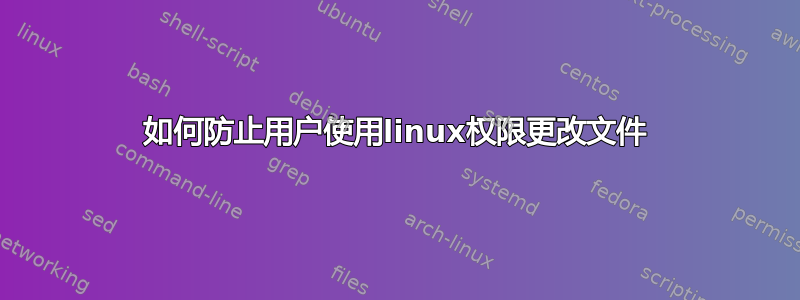 如何防止用户使用linux权限更改文件