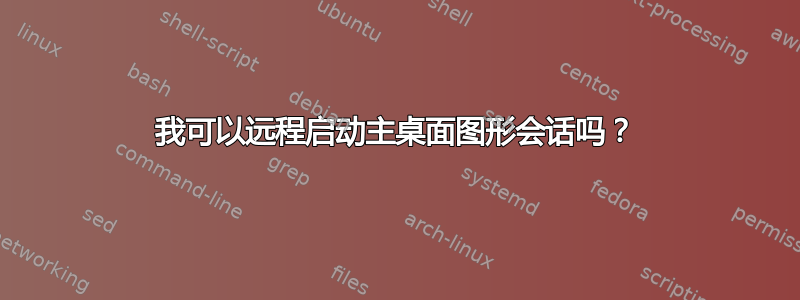 我可以远程启动主桌面图形会话吗？