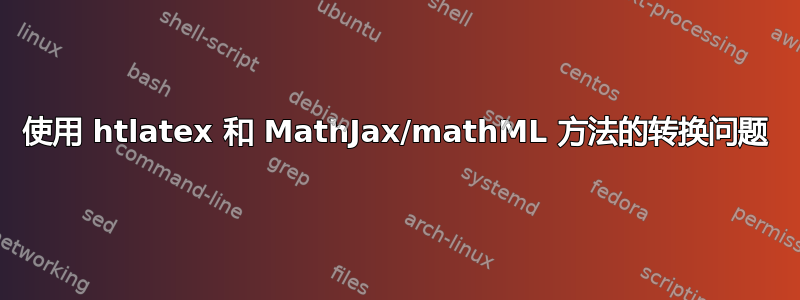 使用 htlatex 和 MathJax/mathML 方法的转换问题