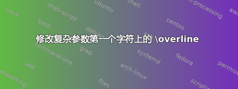 修改复杂参数第一个字符上的 \overline