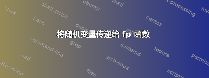 将随机变量传递给 fp 函数