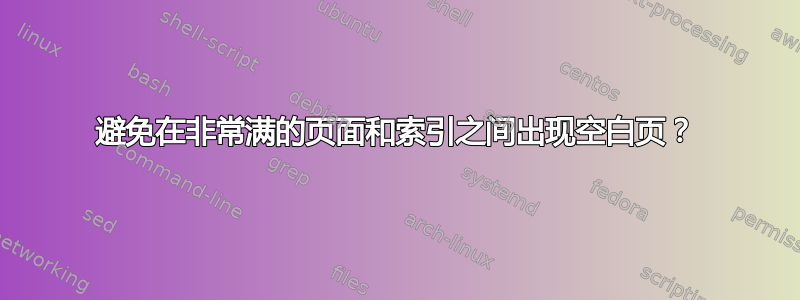 避免在非常满的页面和索引之间出现空白页？