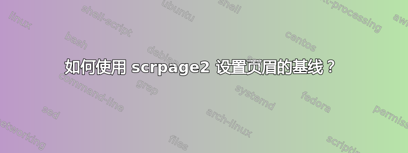 如何使用 scrpage2 设置页眉的基线？