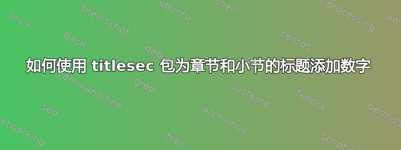 如何使用 titlesec 包为章节和小节的标题添加数字