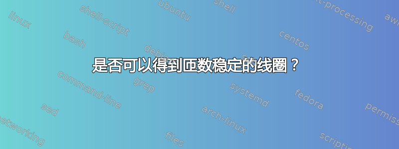 是否可以得到匝数稳定的线圈？