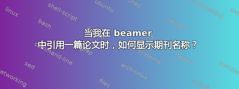 当我在 beamer 中引用一篇论文时，如何显示期刊名称？