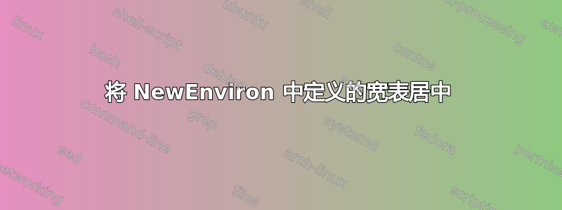 将 NewEnviron 中定义的宽表居中