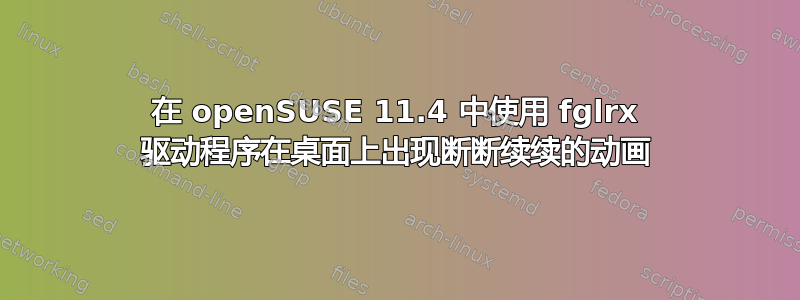 在 openSUSE 11.4 中使用 fglrx 驱动程序在桌面上出现断断续续的动画