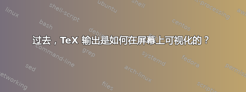 过去，TeX 输出是如何在屏幕上可视化的？