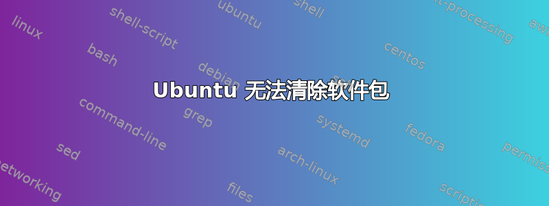 Ubuntu 无法清除软件包