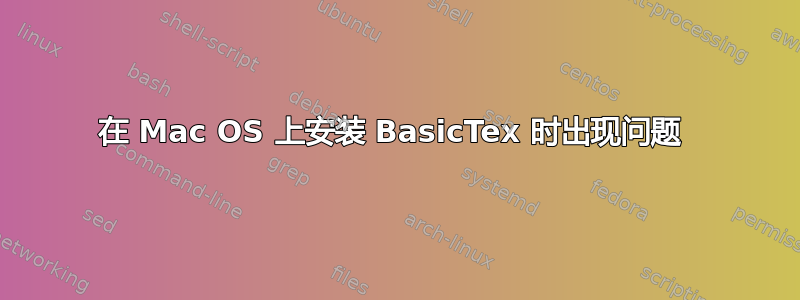 在 Mac OS 上安装 BasicTex 时出现问题 