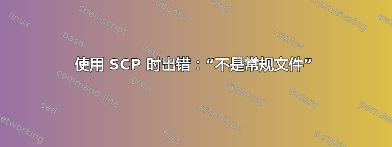 使用 SCP 时出错：“不是常规文件”