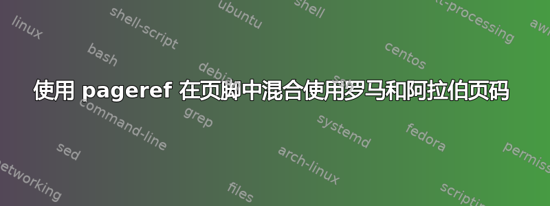 使用 pageref 在页脚中混合使用罗马和阿拉伯页码