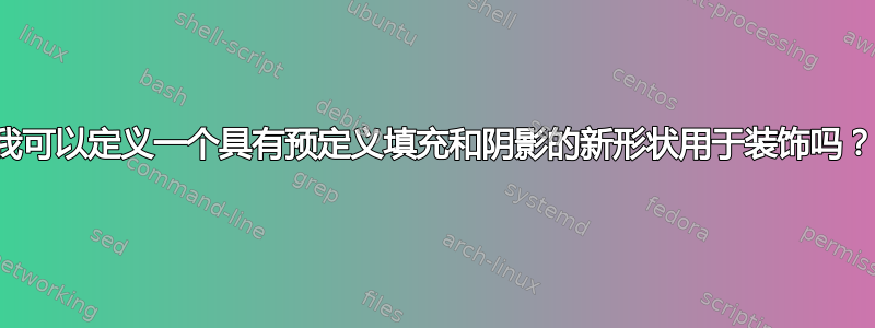 我可以定义一个具有预定义填充和阴影的新形状用于装饰吗？