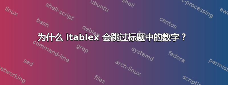 为什么 ltablex 会跳过标题中的数字？