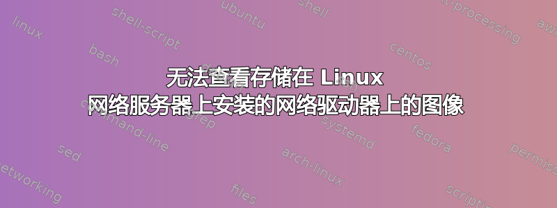 无法查看存储在 Linux 网络服务器上安装的网络驱动器上的图像