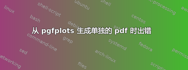 从 pgfplots 生成单独的 pdf 时出错 