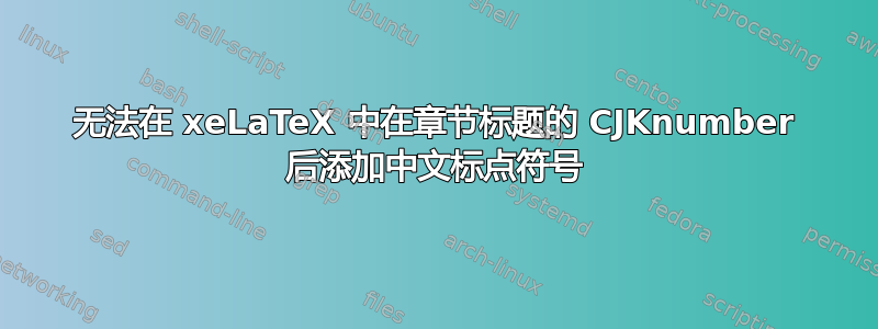 无法在 xeLaTeX 中在章节标题的 CJKnumber 后添加中文标点符号