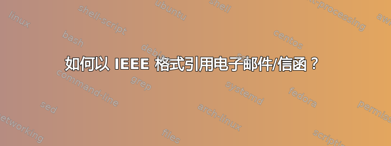 如何以 IEEE 格式引用电子邮件/信函？