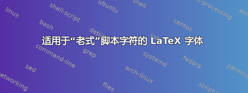 适用于“老式”脚本字符的 LaTeX 字体