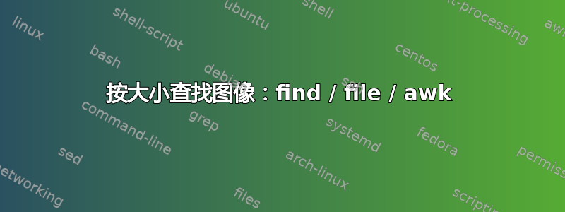 按大小查找图像：find / file / awk