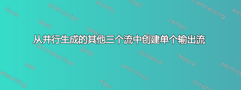 从并行生成的其他三个流中创建单个输出流