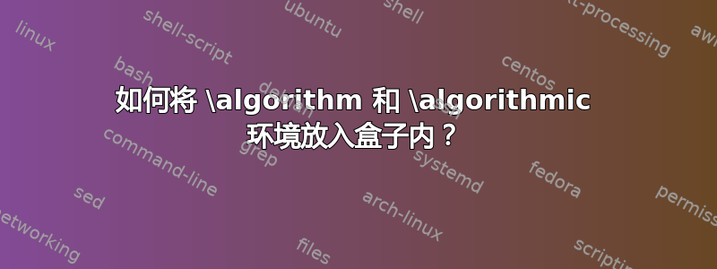 如何将 \algorithm 和 \algorithmic 环境放入盒子内？