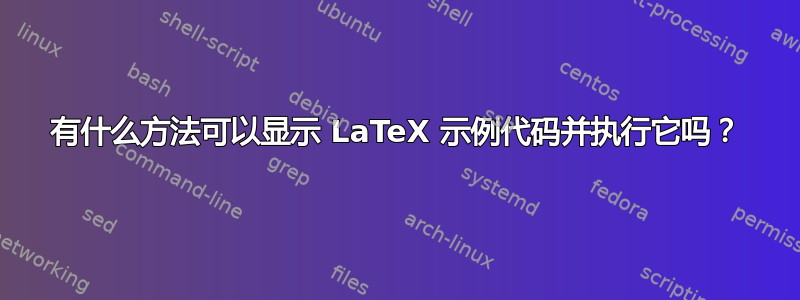 有什么方法可以显示 LaTeX 示例代码并执行它吗？