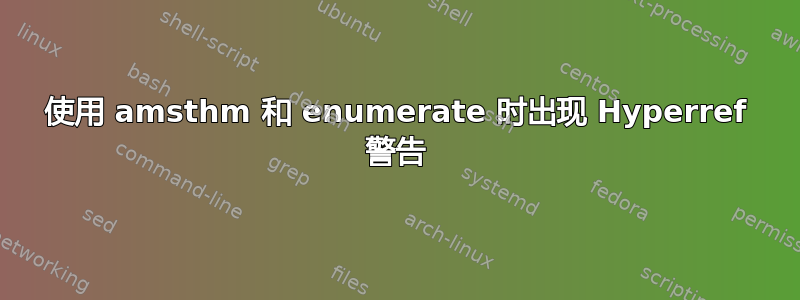 使用 amsthm 和 enumerate 时出现 Hyperref 警告