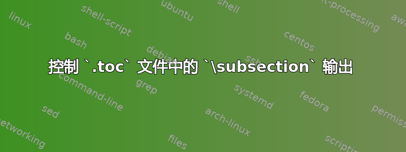 控制 `.toc` 文件中的 `\subsection` 输出