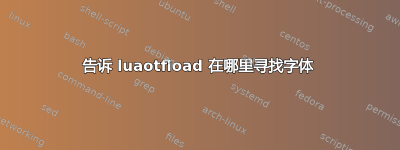 告诉 luaotfload 在哪里寻找字体