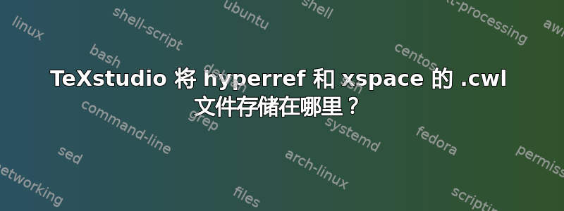 TeXstudio 将 hyperref 和 xspace 的 .cwl 文件存储在哪里？