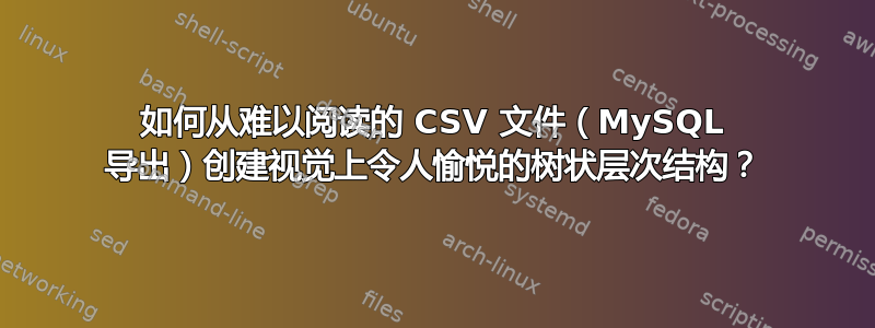 如何从难以阅读的 CSV 文件（MySQL 导出）创建视觉上令人愉悦的树状层次结构？