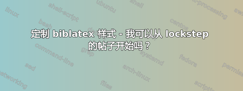 定制 biblatex 样式 - 我可以从 lockstep 的帖子开始吗？