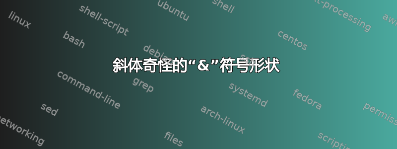 斜体奇怪的“&”符号形状