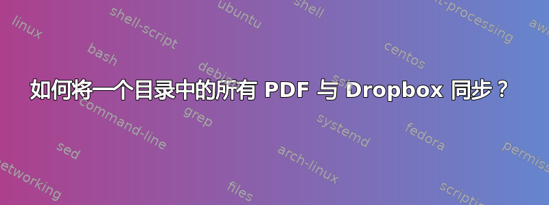 如何将一个目录中的所有 PDF 与 Dropbox 同步？