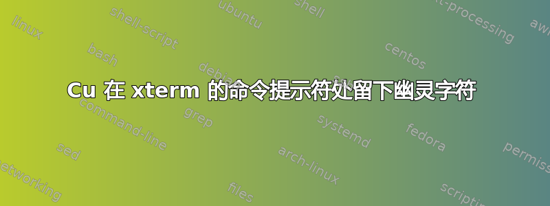 Cu 在 xterm 的命令提示符处留下幽灵字符